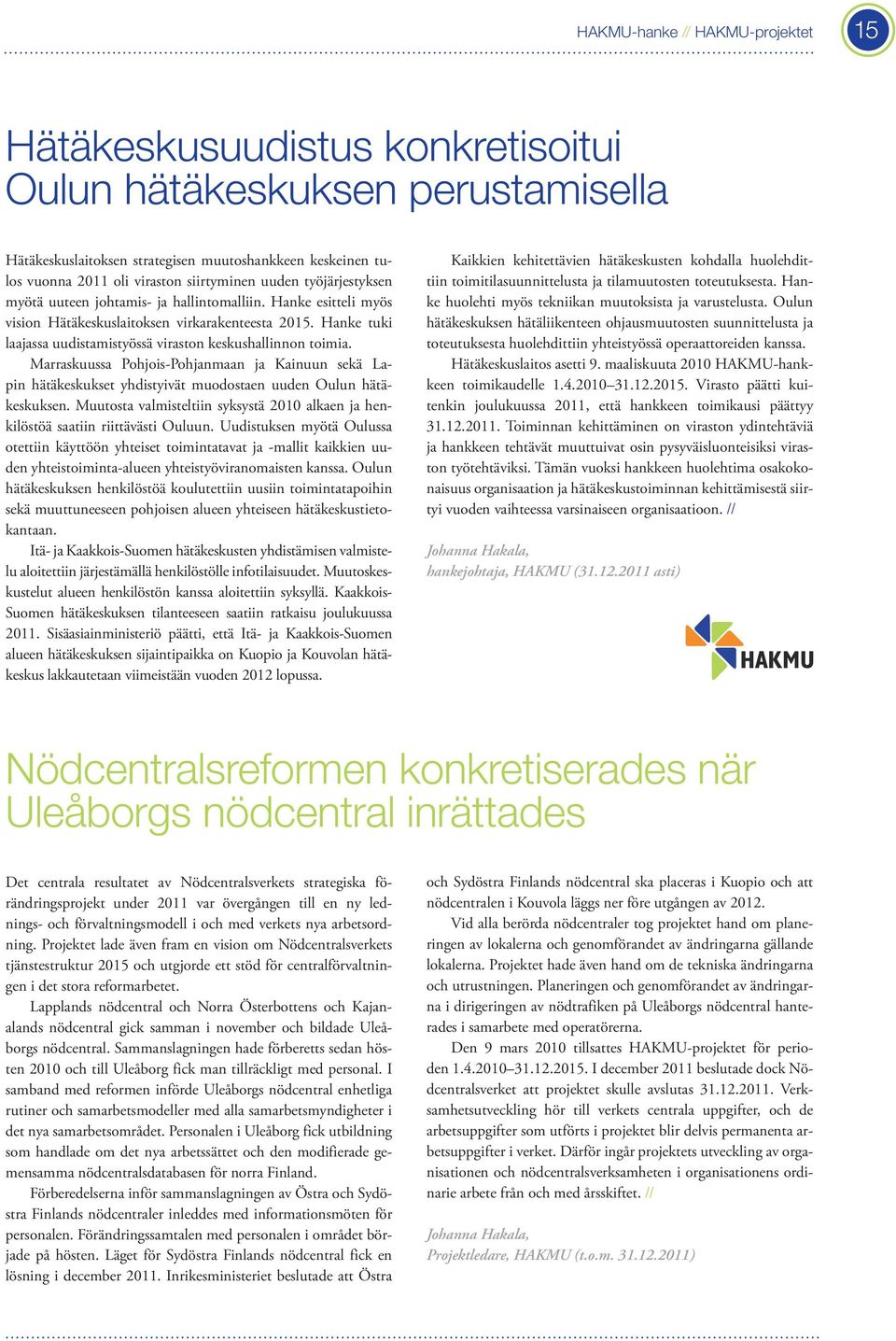 Hanke tuki laajassa uudistamistyössä viraston keskushallinnon toimia. Marraskuussa Pohjois-Pohjanmaan ja Kainuun sekä Lapin hätäkeskukset yhdistyivät muodostaen uuden Oulun hätäkeskuksen.