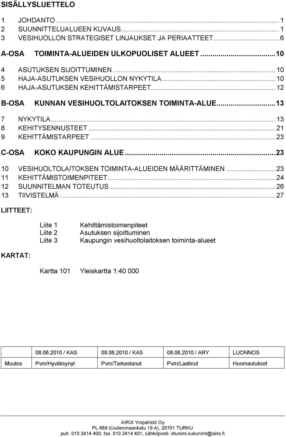 ..21 9 KEHITTÄMISTARPEET...23 C-OSA KOKO KAUPUNGIN ALUE...23 10 VESIHUOLTOLAITOKSEN TOIMINTA-ALUEIDEN MÄÄRITTÄMINEN... 23 11 KEHITTÄMISTOIMENPITEET... 24 12 SUUNNITELMAN TOTEUTUS... 26 13 TIIVISTELMÄ.