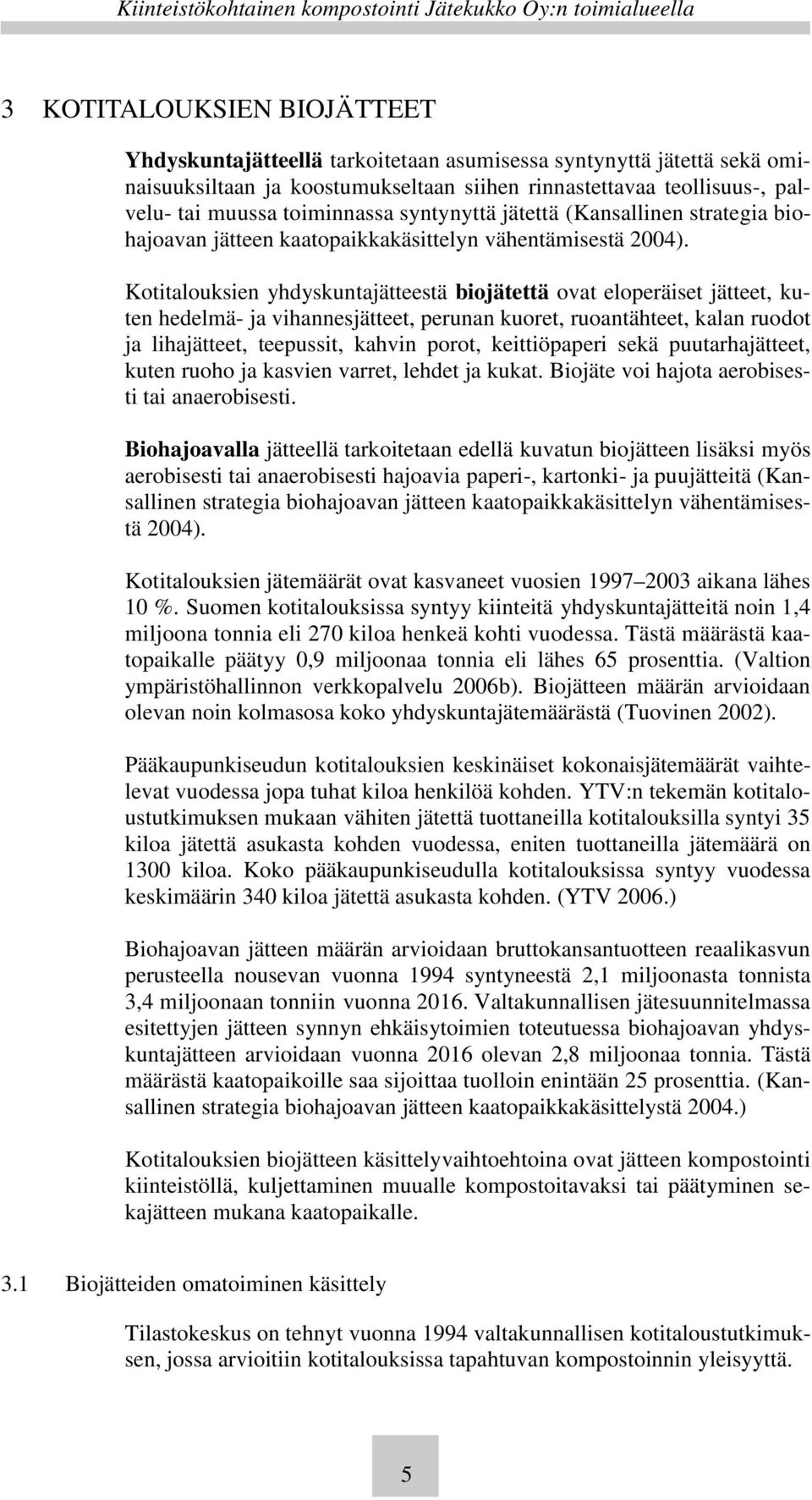 Kotitalouksien yhdyskuntajätteestä biojätettä ovat eloperäiset jätteet, kuten hedelmä- ja vihannesjätteet, perunan kuoret, ruoantähteet, kalan ruodot ja lihajätteet, teepussit, kahvin porot,