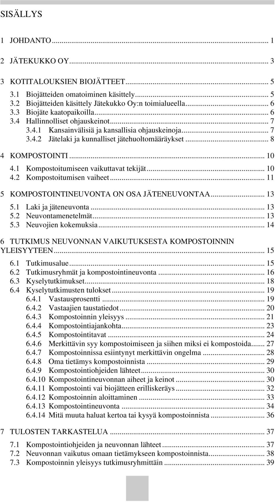1 Kompostoitumiseen vaikuttavat tekijät... 10 4.2 Kompostoitumisen vaiheet... 11 5 KOMPOSTOINTINEUVONTA ON OSA JÄTENEUVONTAA... 13 5.1 Laki ja jäteneuvonta... 13 5.2 Neuvontamenetelmät... 13 5.3 Neuvojien kokemuksia.