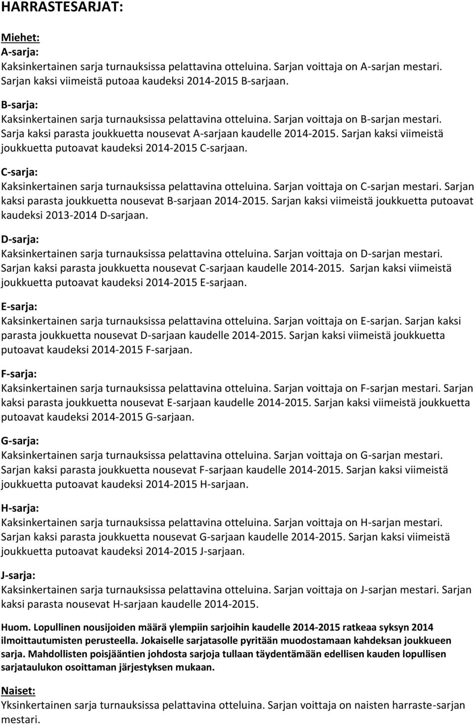 Sarjan kaksi viimeistä joukkuetta putoavat kaudeksi 2014-2015 C-sarjaan. C-sarja: Kaksinkertainen sarja turnauksissa pelattavina otteluina. Sarjan voittaja on C-sarjan mestari.