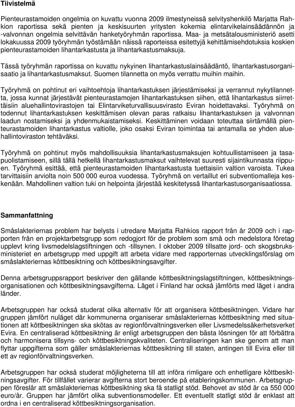 Maa- ja metsätalousministeriö asetti lokakuussa 2009 työryhmän työstämään näissä raporteissa esitettyjä kehittämisehdotuksia koskien pienteurastamoiden lihantarkastusta ja lihantarkastusmaksuja.