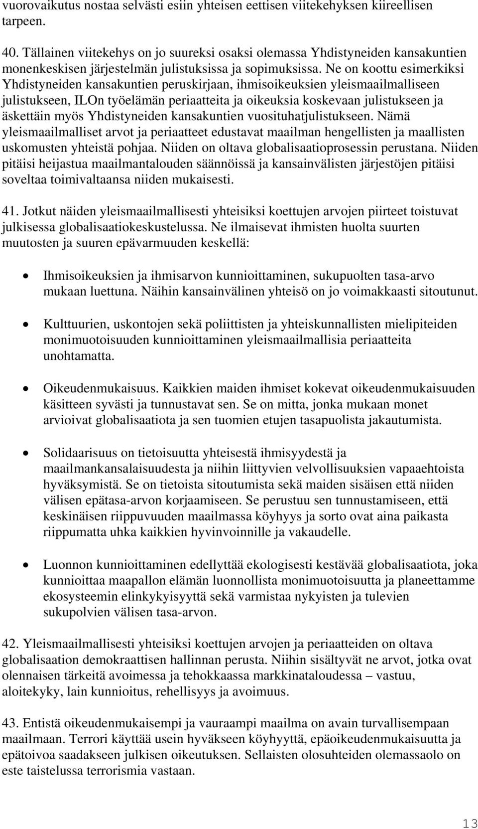 Ne on koottu esimerkiksi Yhdistyneiden kansakuntien peruskirjaan, ihmisoikeuksien yleismaailmalliseen julistukseen, ILOn työelämän periaatteita ja oikeuksia koskevaan julistukseen ja äskettäin myös