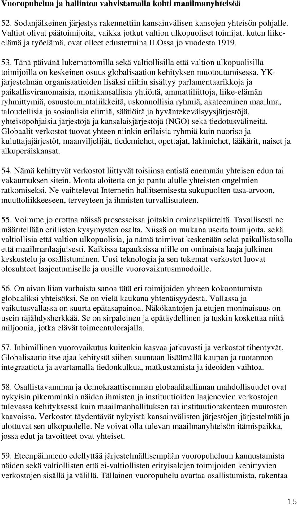 Tänä päivänä lukemattomilla sekä valtiollisilla että valtion ulkopuolisilla toimijoilla on keskeinen osuus globalisaation kehityksen muotoutumisessa.