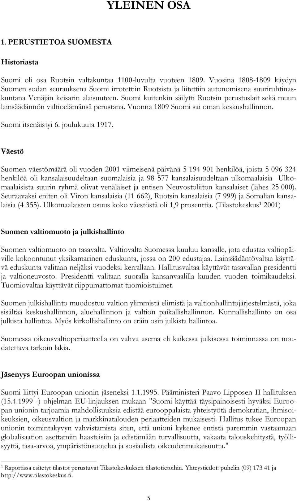 Suomi kuitenkin säilytti Ruotsin perustuslait sekä muun lainsäädännön valtioelämänsä perustana. Vuonna 1809 Suomi sai oman keskushallinnon. Suomi itsenäistyi 6. joulukuuta 1917.