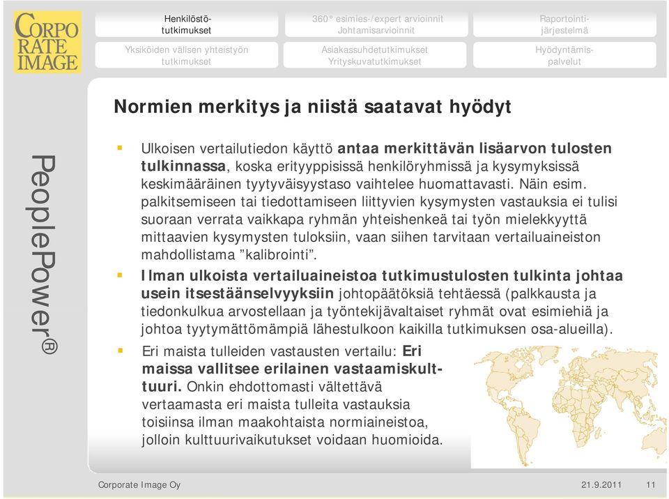 palkitsemiseen tai tiedottamiseen liittyvien kysymysten vastauksia ei tulisi suoraan verrata vaikkapa ryhmän yhteishenkeä tai työn mielekkyyttä mittaavien kysymysten tuloksiin, vaan siihen tarvitaan