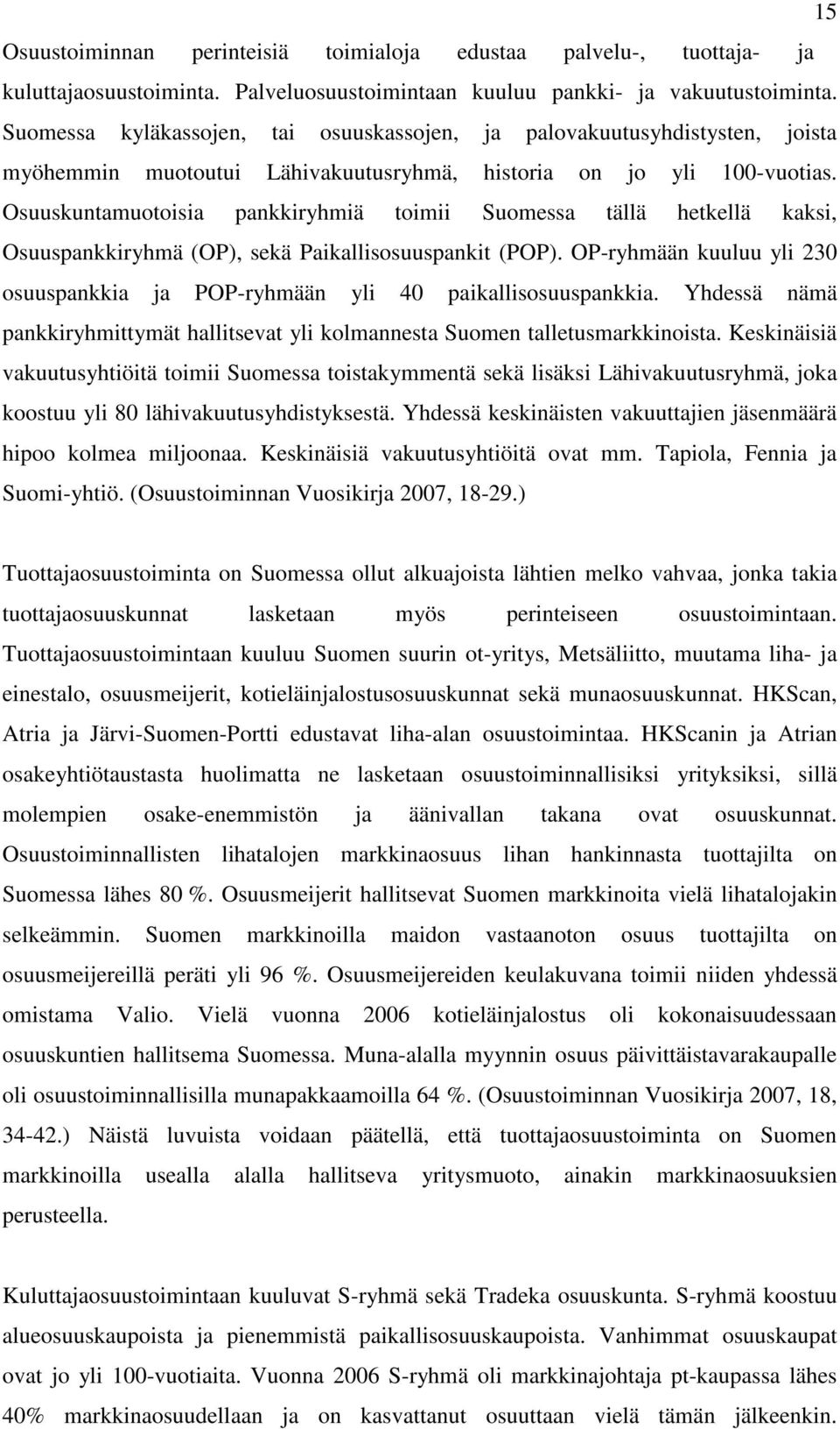 Osuuskuntamuotoisia pankkiryhmiä toimii Suomessa tällä hetkellä kaksi, Osuuspankkiryhmä (OP), sekä Paikallisosuuspankit (POP).