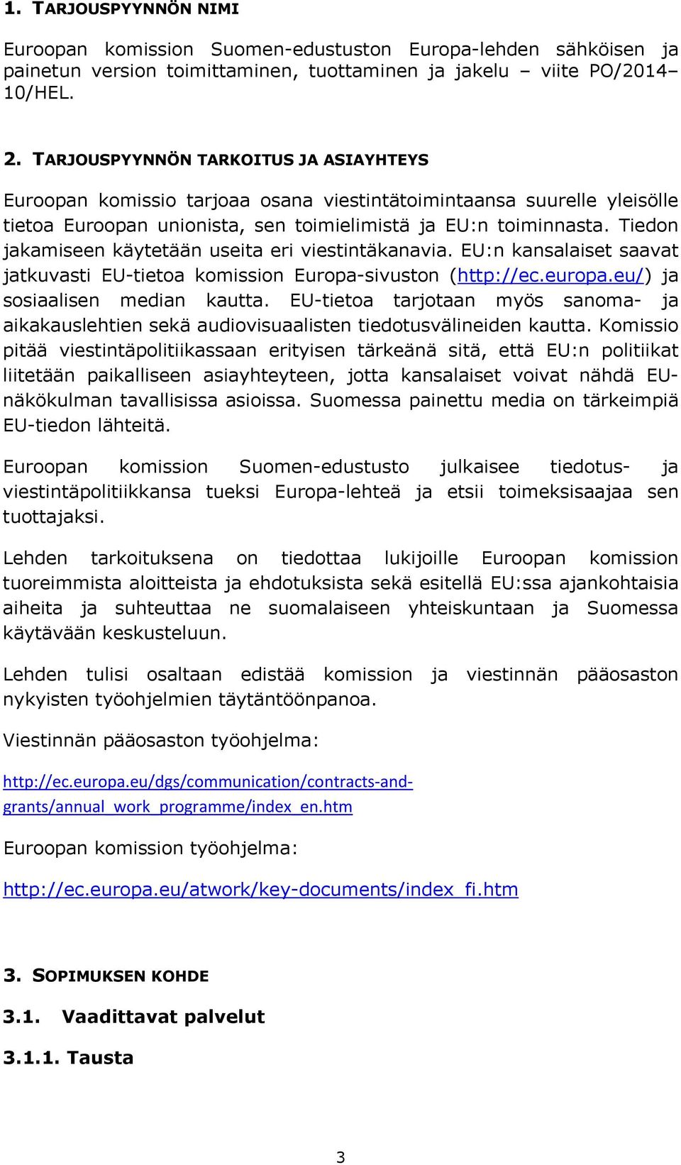Tiedon jakamiseen käytetään useita eri viestintäkanavia. EU:n kansalaiset saavat jatkuvasti EU-tietoa komission Europa-sivuston (http://ec.europa.eu/) ja sosiaalisen median kautta.