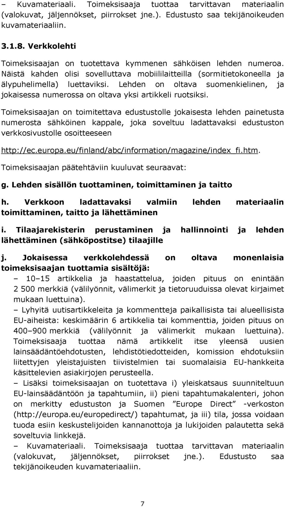 Lehden on oltava suomenkielinen, ja jokaisessa numerossa on oltava yksi artikkeli ruotsiksi.