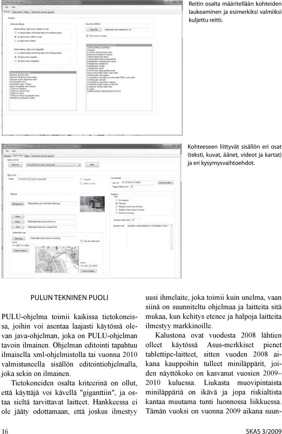 Ohjelman editointi tapahtuu ilmaisella xml-ohjelmistolla tai vuonna 2010 valmistuneella sisällön editointiohjelmalla, joka sekin on ilmainen.