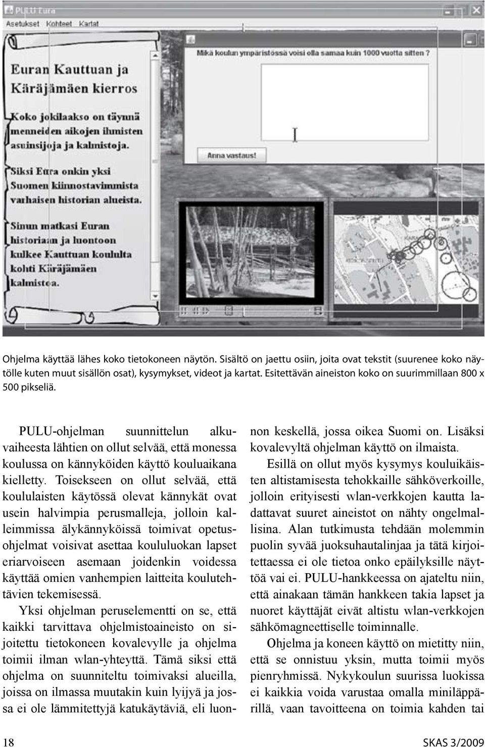 Toisekseen on ollut selvää, että koululais ten käytössä olevat kännykät ovat usein halvimpia perusmalleja, jolloin kalleimmissa älykännyköissä toimivat opetusohjelmat voisivat asettaa koululuokan