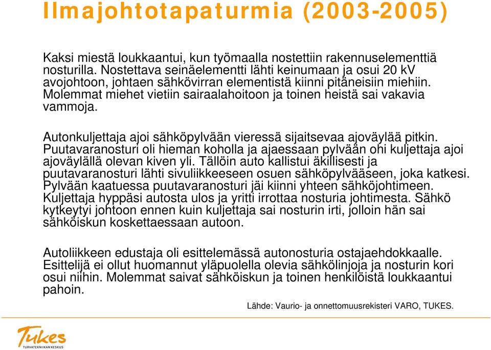 Molemmat miehet vietiin sairaalahoitoon ja toinen heistä sai vakavia vammoja. Autonkuljettaja ajoi sähköpylvään vieressä sijaitsevaa ajoväylää pitkin.