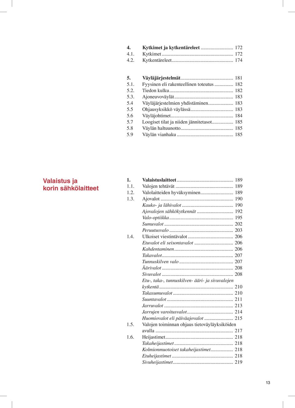 .. 185 5.9 Väylän vianhaku... 185 Valaistus ja korin sähkölaitteet 1. Valaistuslaitteet... 189 1.1. Valojen tehtävät... 189 1.2. Valolaitteiden hyväksyminen... 189 1.3. Ajovalot.