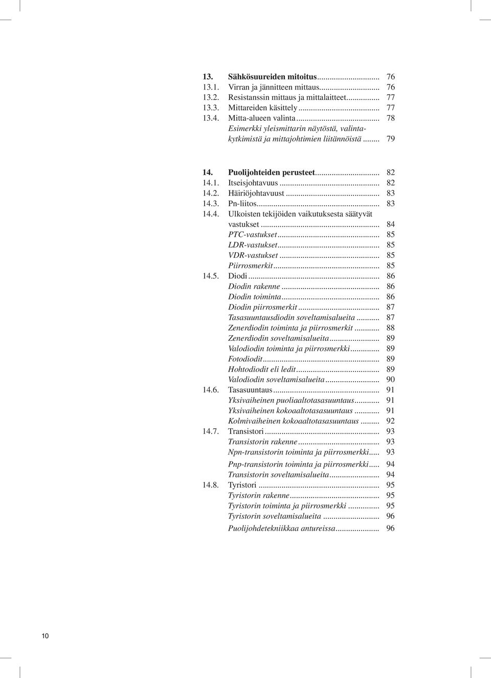 .. 83 14.4. Ulkoisten tekijöiden vaikutuksesta säätyvät vastukset... 84 PTC-vastukset... 85 LDR-vastukset... 85 VDR-vastukset... 85 Piirrosmerkit... 85 14.5. Diodi... 86 Diodin rakenne.