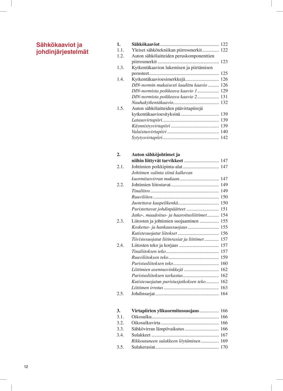 .. 129 DIN-normista poikkeava kaavio 2... 131 Nauhakytkentäkaavio... 132 1.5. Auton sähkölaitteiden päävirtapiirejä kytkentäkaavioesityksinä... 139 Latausvirtapiiri... 139 Käynnistysvirtapiiri.