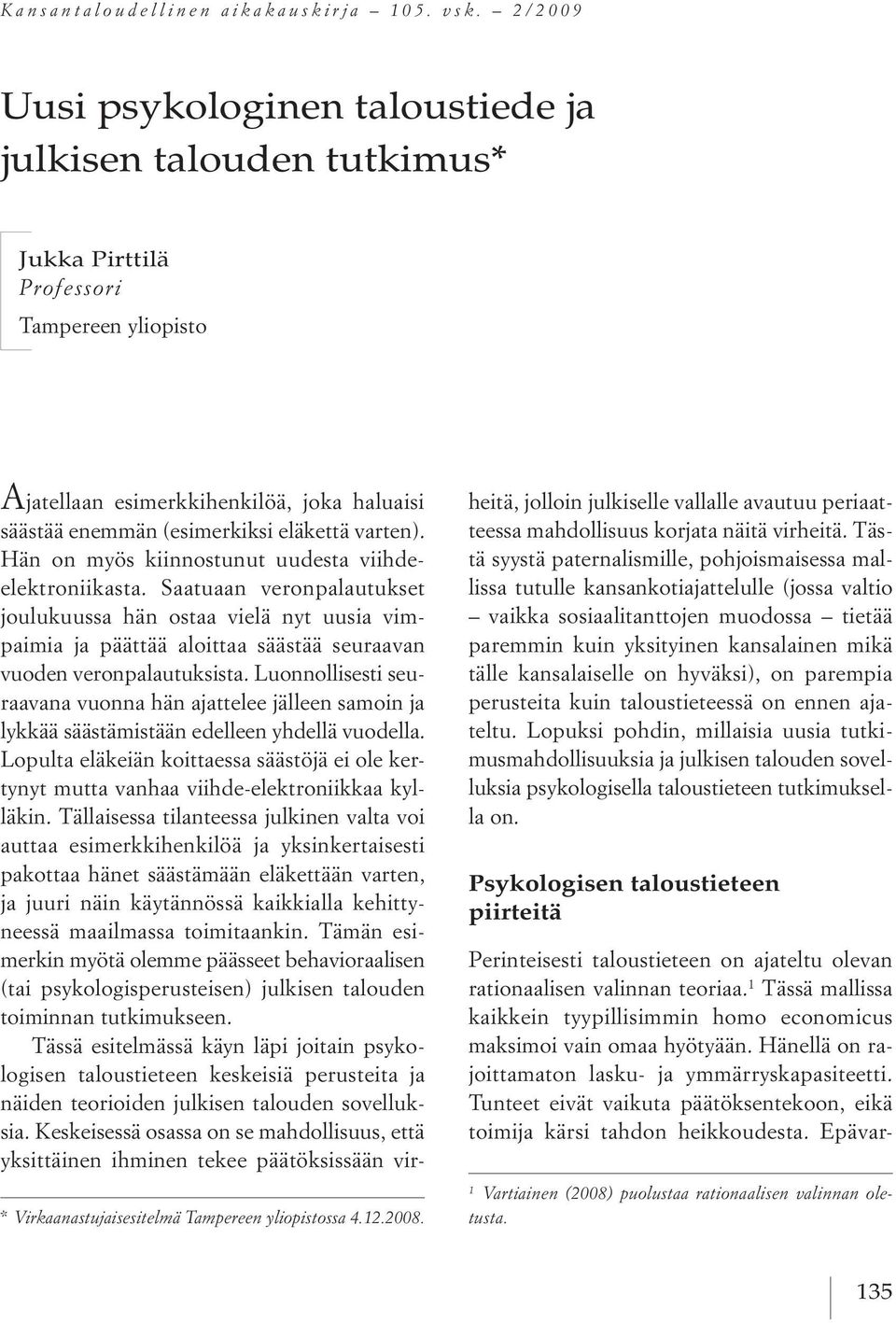 Hän on myös kiinnostunut uudesta viihdeelektroniikasta. saatuaan veronpalautukset joulukuussa hän ostaa vielä nyt uusia vimpaimia japäättää aloittaa säästää seuraavan vuoden veronpalautuksista.