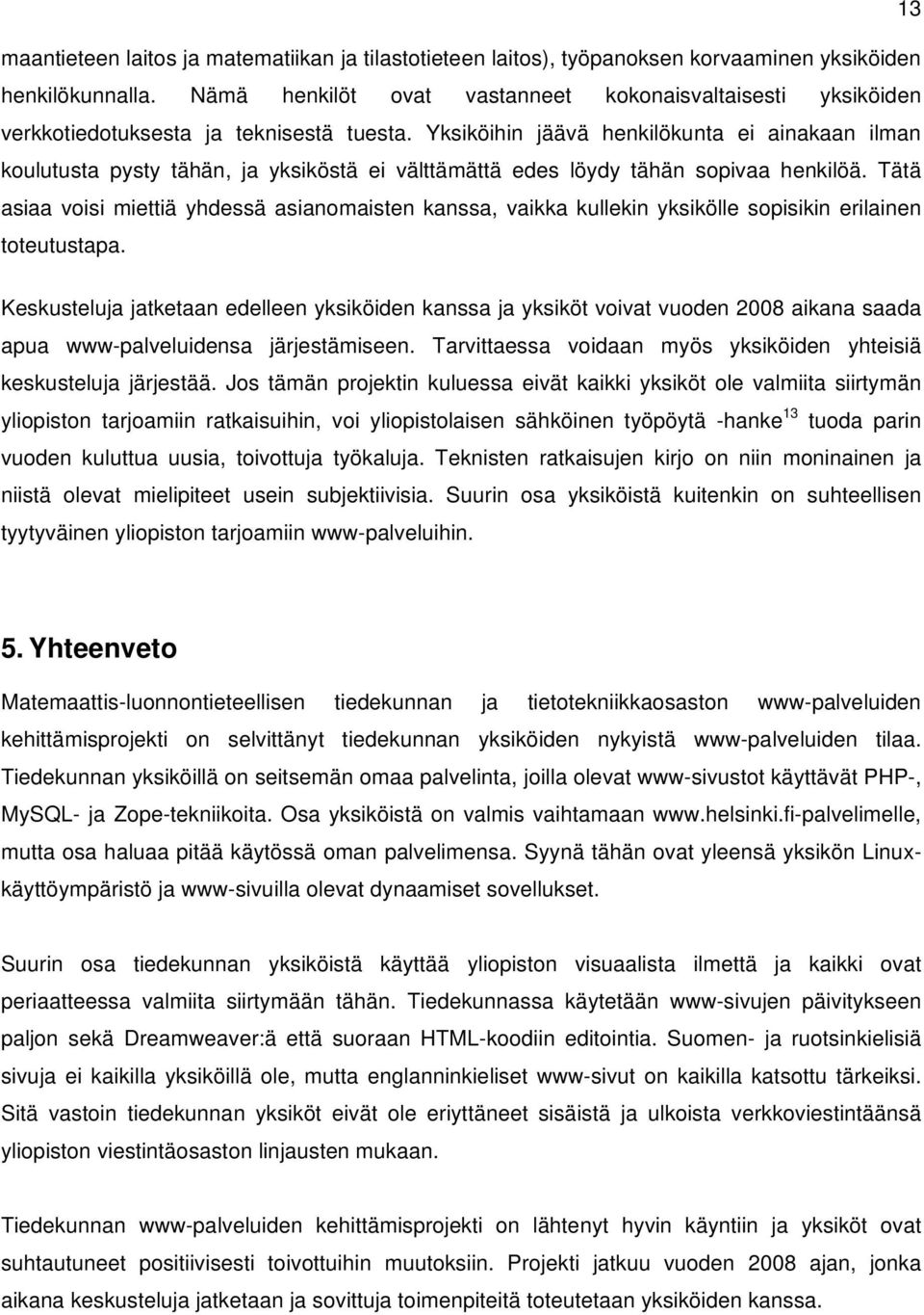 Yksiköihin jäävä henkilökunta ei ainakaan ilman koulutusta pysty tähän, ja yksiköstä ei välttämättä edes löydy tähän sopivaa henkilöä.