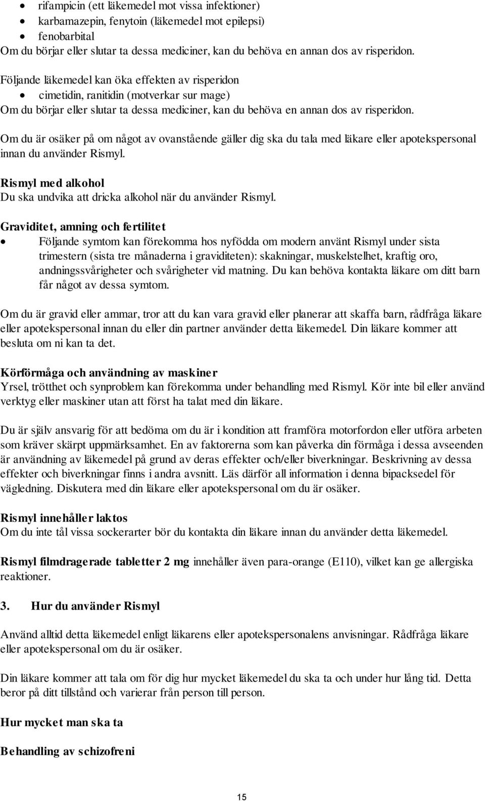 Om du är osäker på om något av ovanstående gäller dig ska du tala med läkare eller apotekspersonal innan du använder Rismyl.