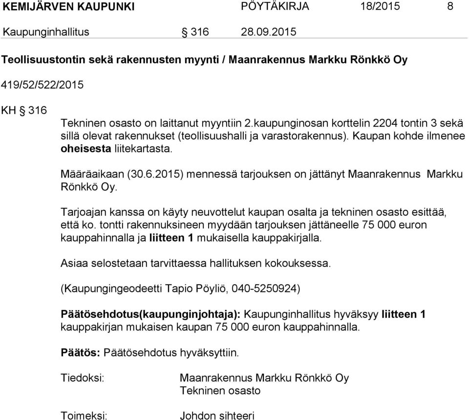 kaupunginosan korttelin 2204 tontin 3 sekä sillä olevat rakennukset (teollisuushalli ja varastorakennus). Kaupan kohde ilmenee oheisesta liitekartasta. Määräaikaan (30.6.