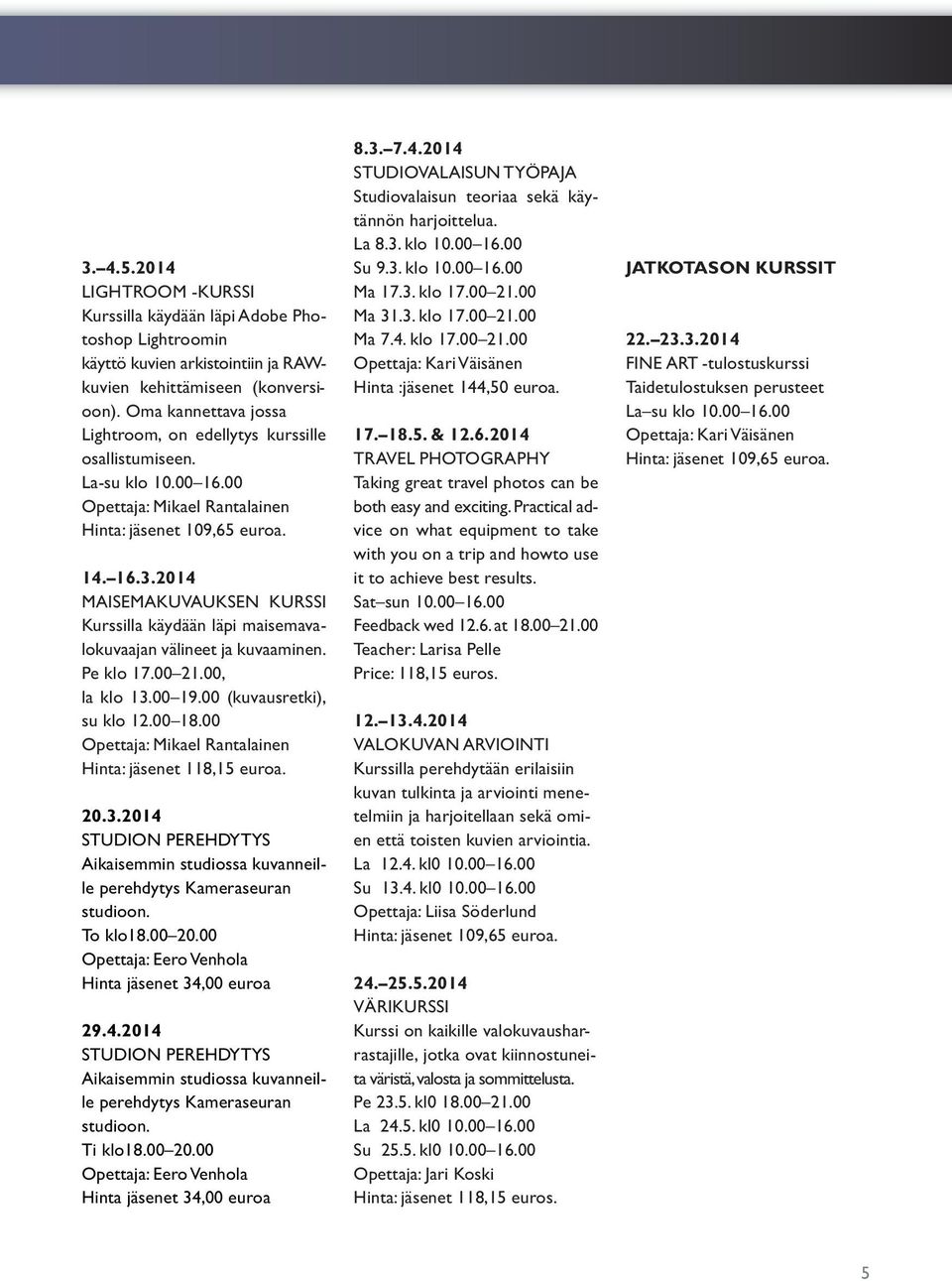 2014 MAISEMAKUVAUKSEN KURSSI Kurssilla käydään läpi maisemavalokuvaajan välineet ja kuvaaminen. Pe klo 17.00 21.00, la klo 13.00 19.00 (kuvausretki), su klo 12.00 18.