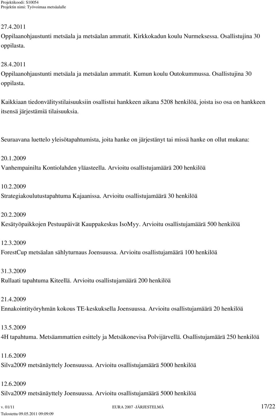 Seuraavana luettelo yleisötapahtumista, joita hanke on järjestänyt tai missä hanke on ollut mukana: 20.1.2009 Vanhempainilta Kontiolahden yläasteella. Arvioitu osallistujamäärä 200 henkilöä 10.2.2009 Strategiakoulutustapahtuma Kajaanissa.