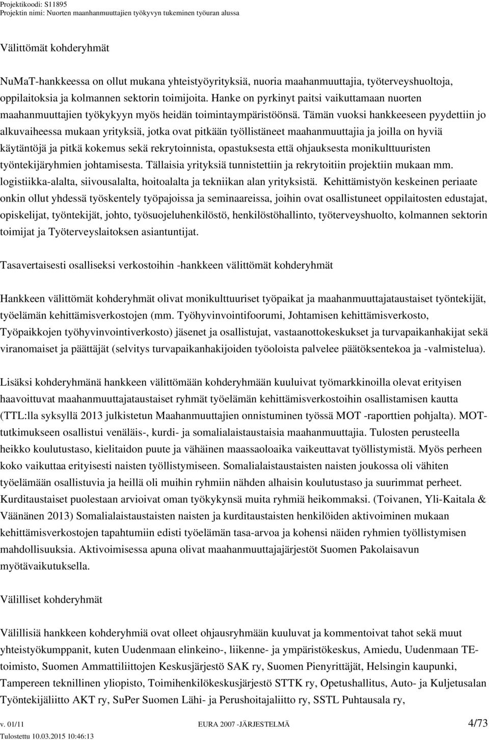 Tämän vuoksi hankkeeseen pyydettiin jo alkuvaiheessa mukaan yrityksiä, jotka ovat pitkään työllistäneet maahanmuuttajia ja joilla on hyviä käytäntöjä ja pitkä kokemus sekä rekrytoinnista,