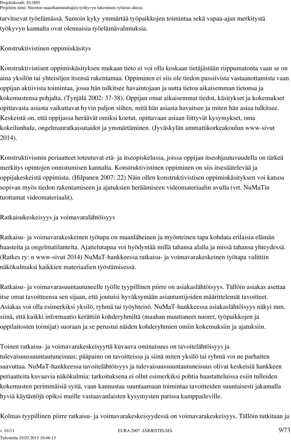 Oppiminen ei siis ole tiedon passiivista vastaanottamista vaan oppijan aktiivista toimintaa, jossa hän tulkitsee havaintojaan ja uutta tietoa aikaisemman tietonsa ja kokemustensa pohjalta.