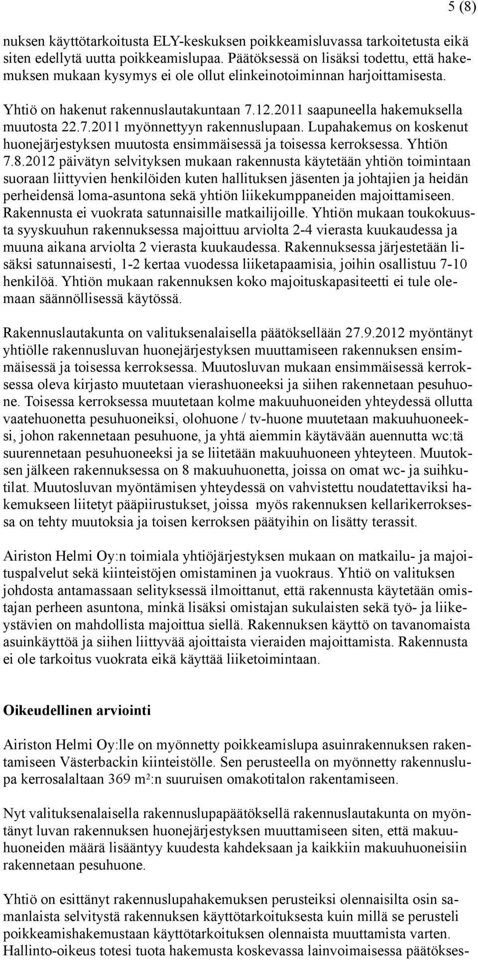 Lupahakemus on koskenut huonejärjestyksen muutosta ensimmäisessä ja toisessa kerroksessa. Yhtiön 7.8.