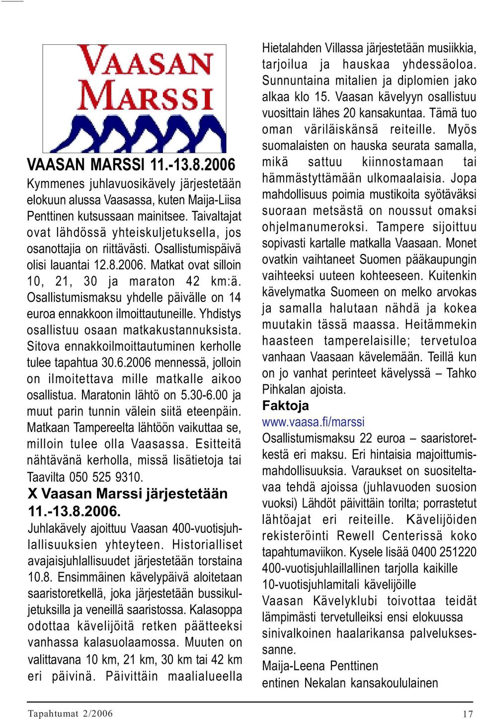 Osallistumismaksu yhdelle päivälle on 14 euroa ennakkoon ilmoittautuneille. Yhdistys osallistuu osaan matkakustannuksista. Sitova ennakkoilmoittautuminen kerholle tulee tapahtua 30.6.