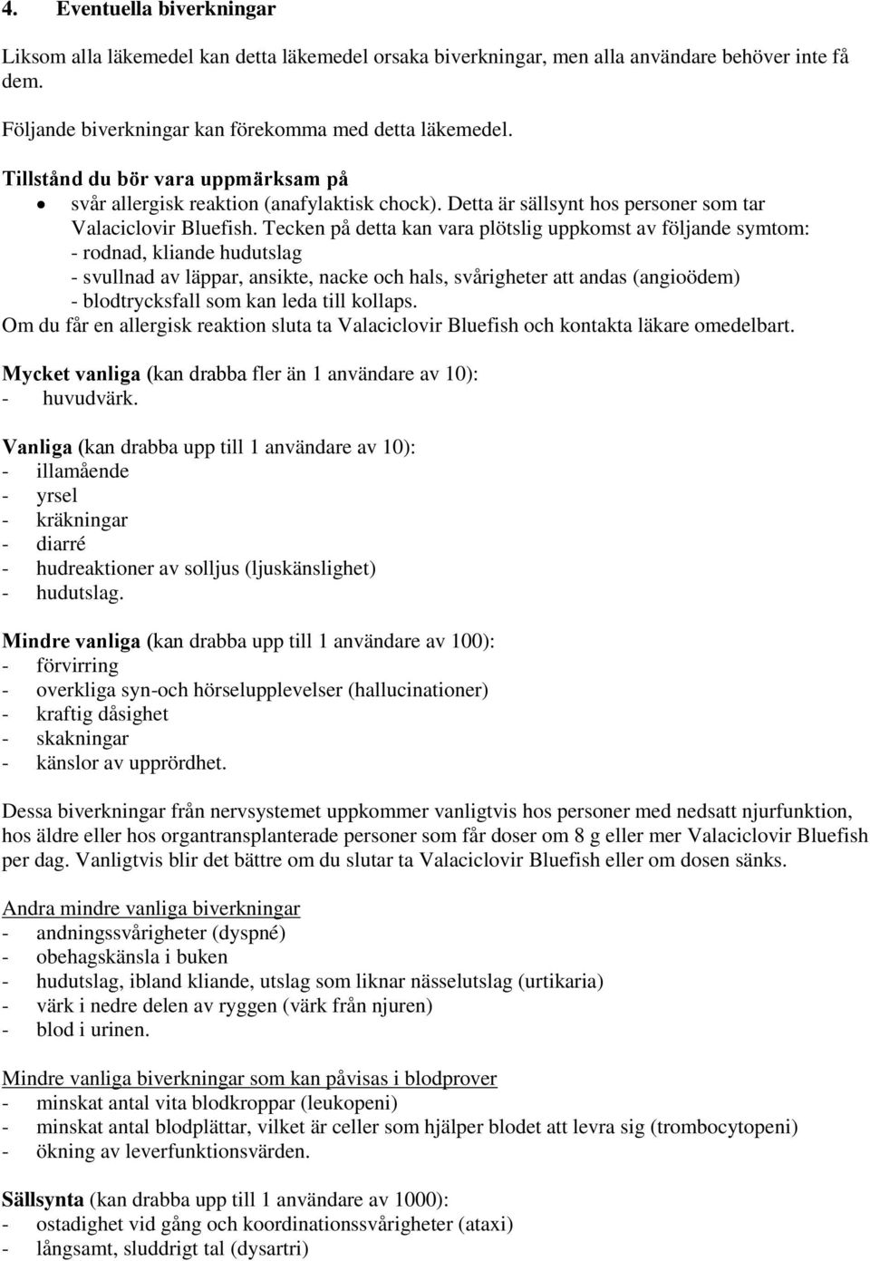 Tecken på detta kan vara plötslig uppkomst av följande symtom: - rodnad, kliande hudutslag - svullnad av läppar, ansikte, nacke och hals, svårigheter att andas (angioödem) - blodtrycksfall som kan