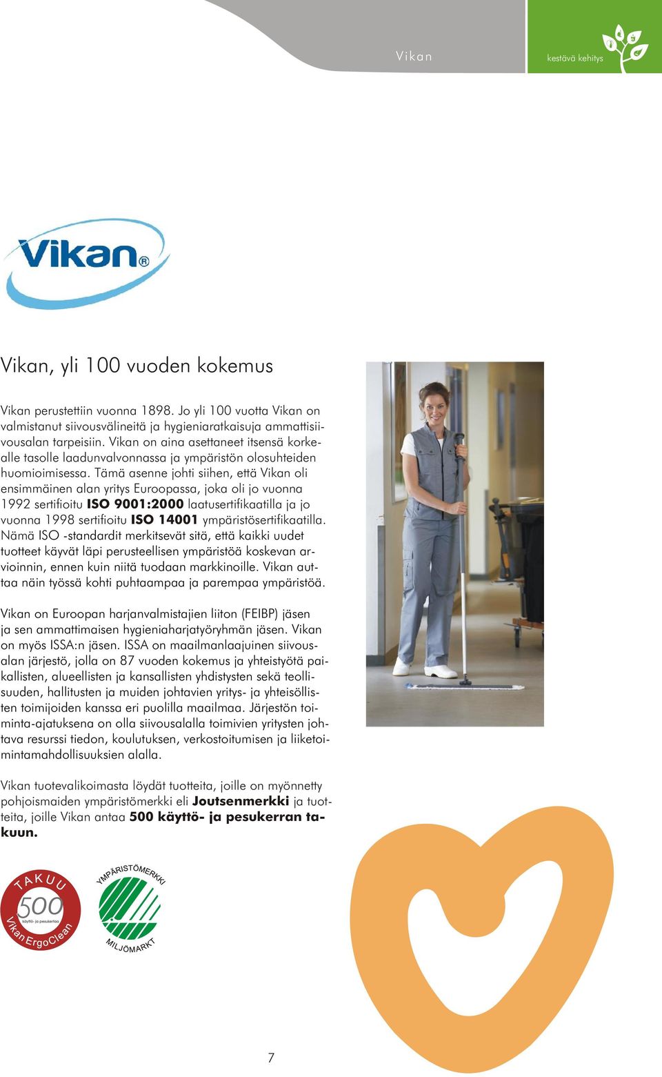 Tämä asenne johti siihen, että Vikan oli ensimmäinen alan yritys Euroopassa, joka oli jo vuonna 1992 sertifioitu ISO 9001:2000 laatusertifikaatilla ja jo vuonna 1998 sertifioitu ISO 14001