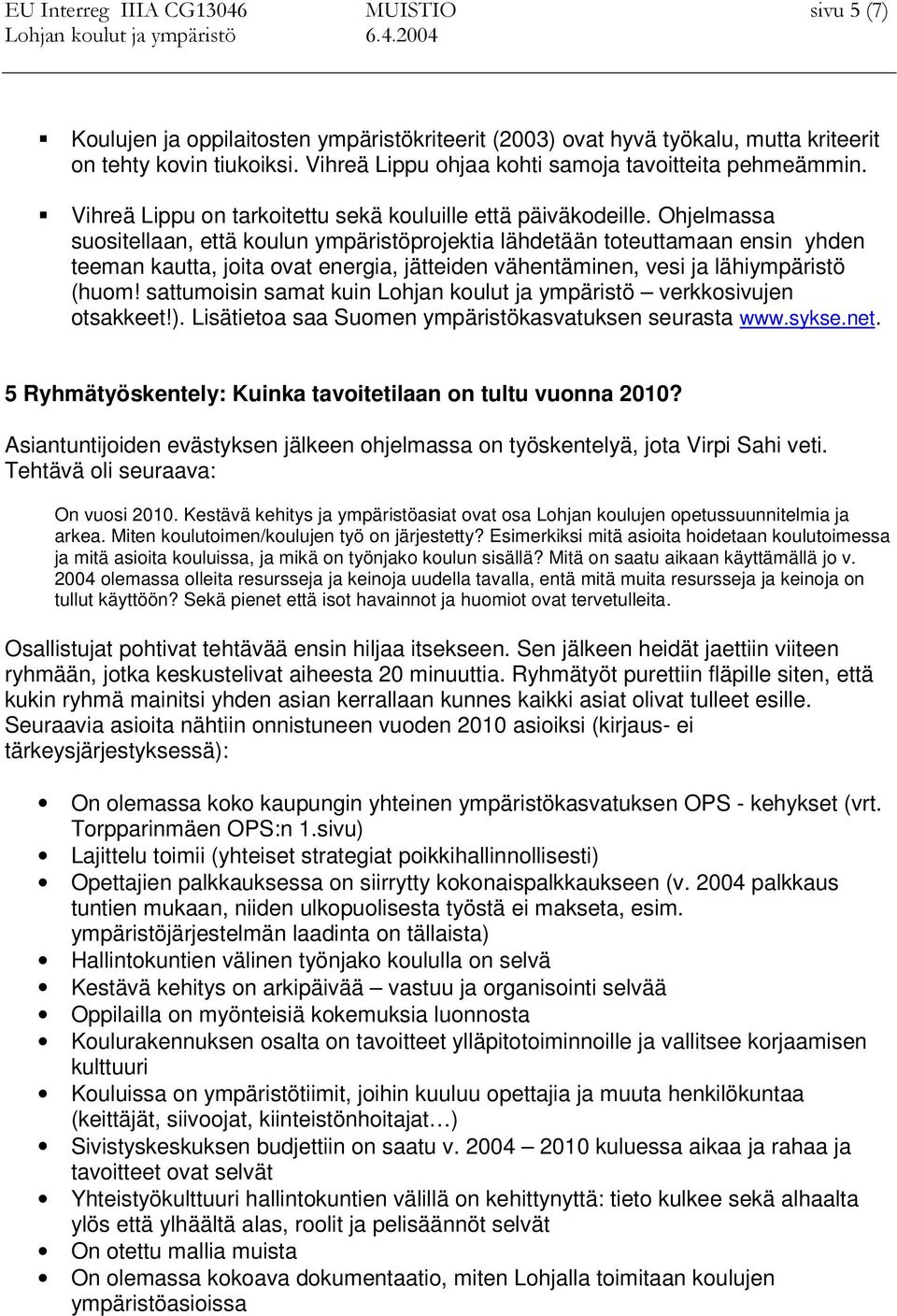 Ohjelmassa suositellaan, että koulun ympäristöprojektia lähdetään toteuttamaan ensin yhden teeman kautta, joita ovat energia, jätteiden vähentäminen, vesi ja lähiympäristö (huom!