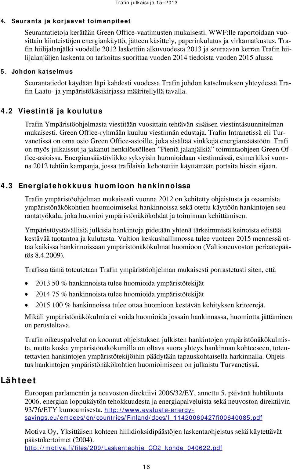 Trafin hiilijalanjälki vuodelle 2012 laskettiin alkuvuodesta 2013 ja seuraavan kerran Trafin hiilijalanjäljen laskenta on tarkoitus suorittaa vuoden 2014 tiedoista vuoden 2015 alussa 5.