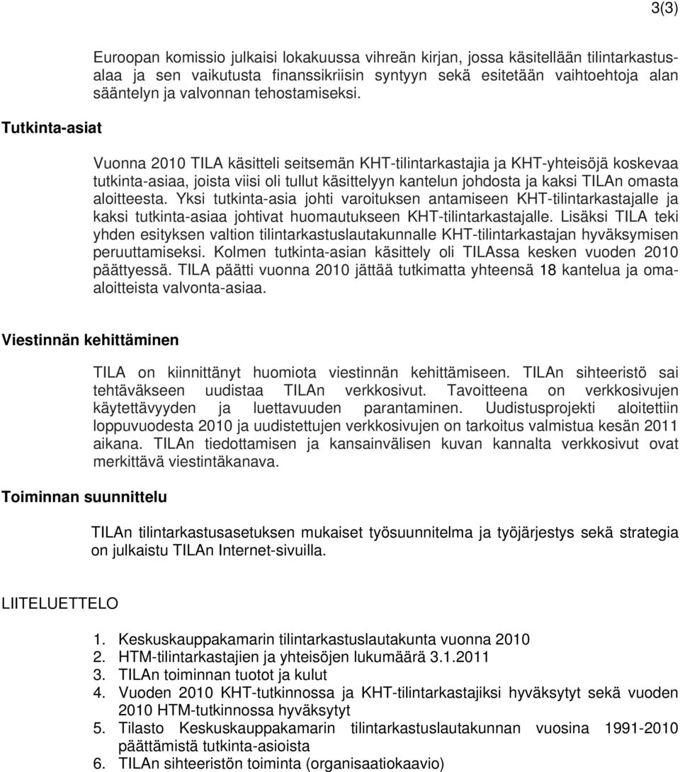 Vuonna 2010 TILA käsitteli seitsemän KHT-tilintarkastajia ja KHT-yhteisöjä koskevaa tutkinta-asiaa, joista viisi oli tullut käsittelyyn kantelun johdosta ja kaksi TILAn omasta aloitteesta.