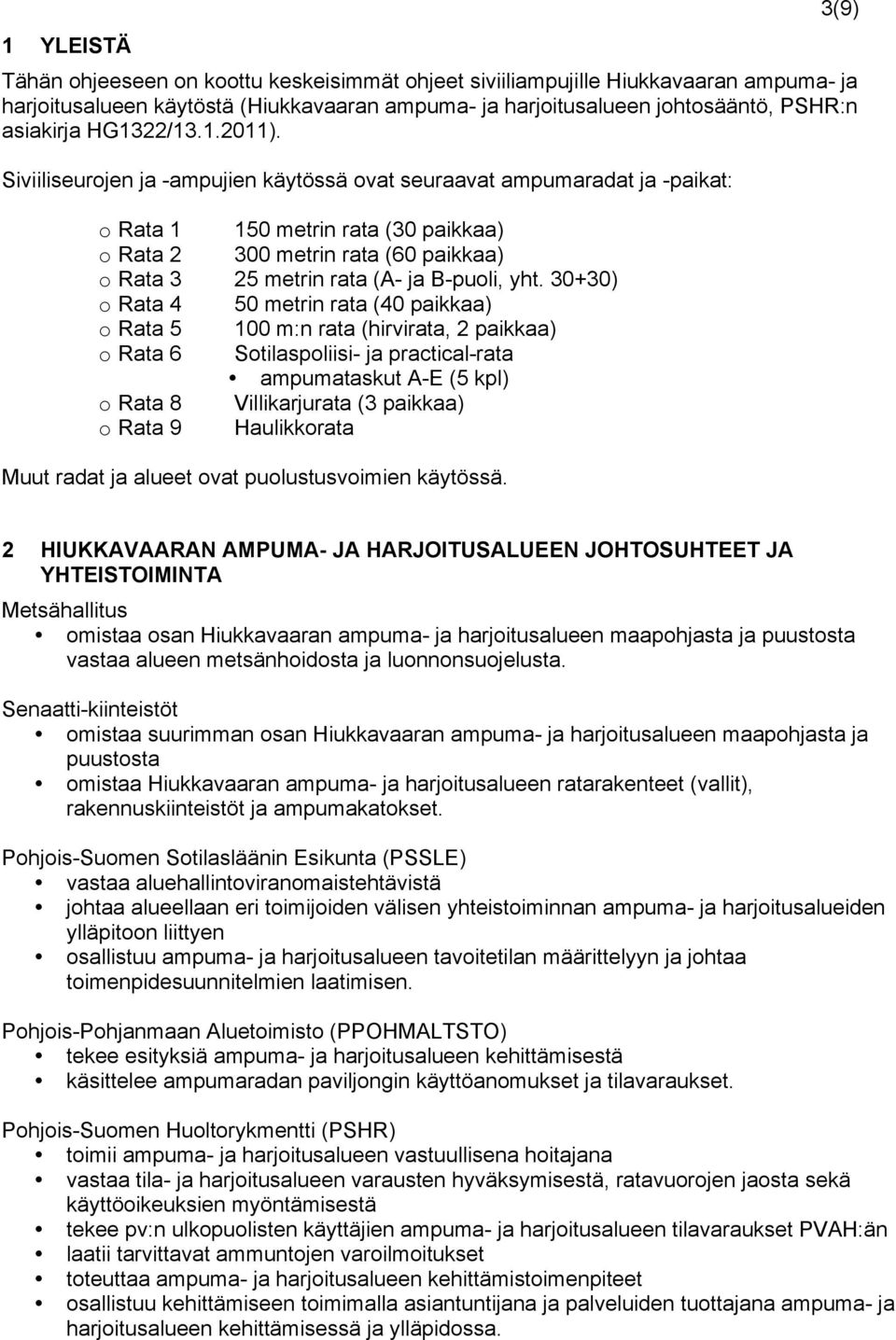 Siviiliseurojen ja -ampujien käytössä ovat seuraavat ampumaradat ja -paikat: o Rata 1 150 metrin rata (30 paikkaa) o Rata 2 300 metrin rata (60 paikkaa) o Rata 3 25 metrin rata (A- ja B-puoli, yht.