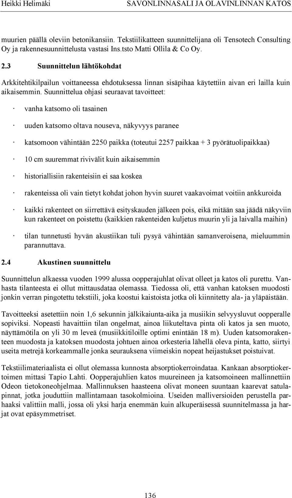 Suunnittelua ohjasi seuraavat tavoitteet: vanha katsomo oli tasainen uuden katsomo oltava nouseva, näkyvyys paranee katsomoon vähintään 2250 paikka (toteutui 2257 paikkaa + 3 pyörätuolipaikkaa) 10 cm