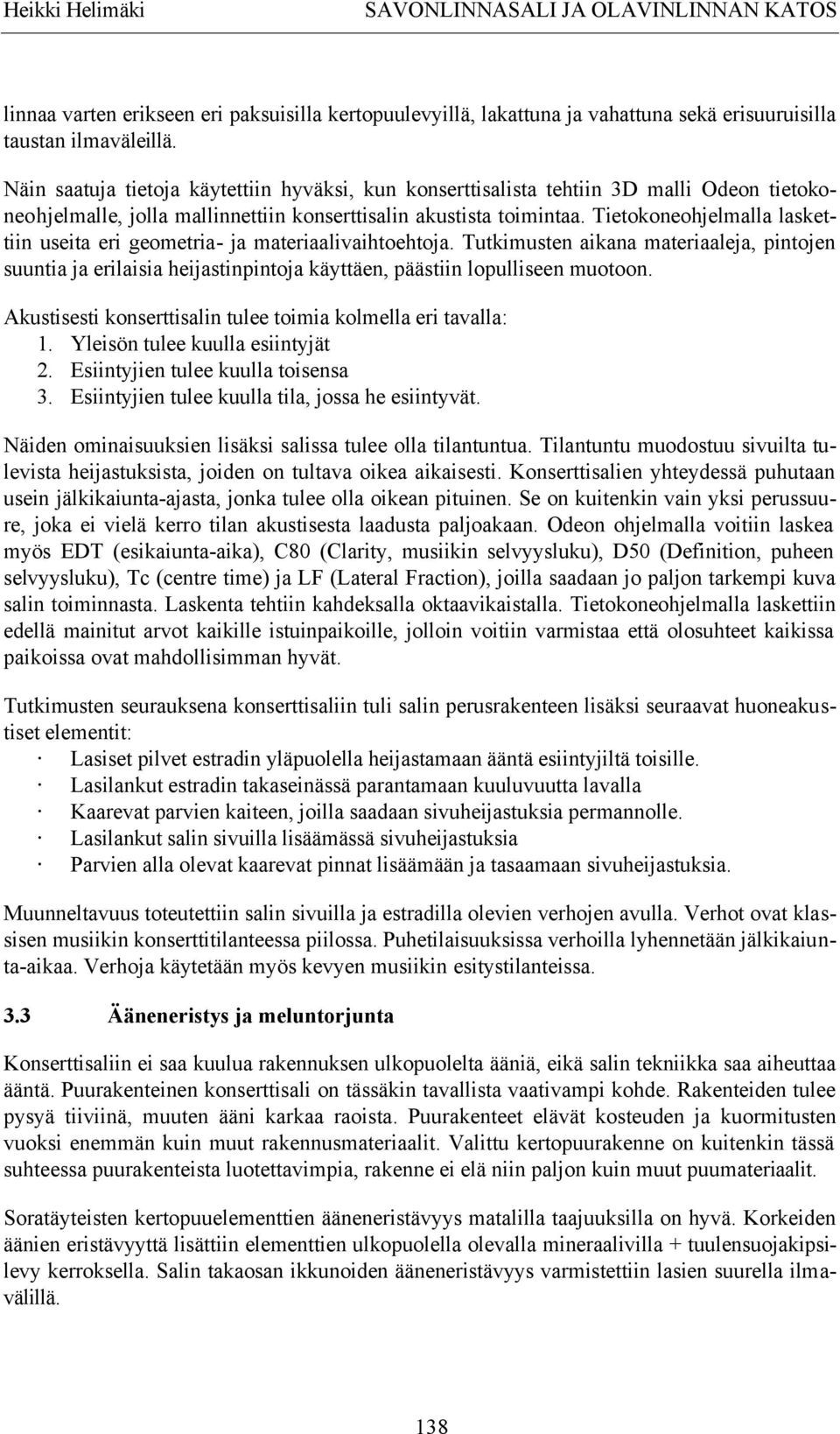 Tietokoneohjelmalla laskettiin useita eri geometria- ja materiaalivaihtoehtoja. Tutkimusten aikana materiaaleja, pintojen suuntia ja erilaisia heijastinpintoja käyttäen, päästiin lopulliseen muotoon.