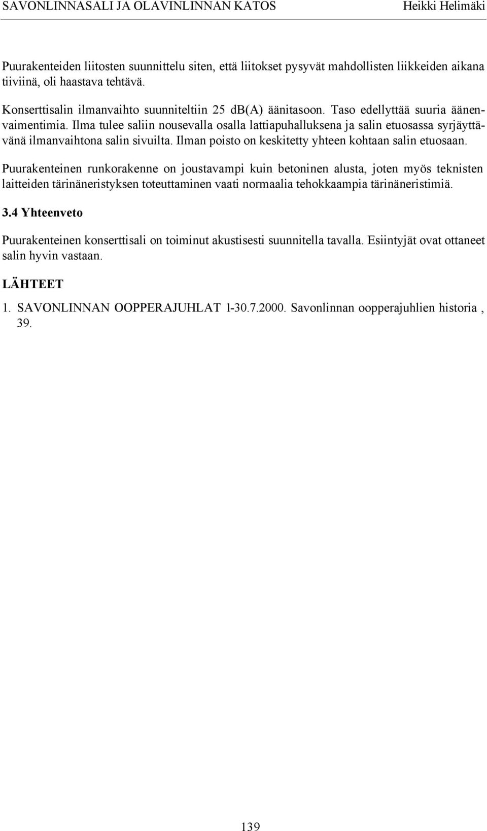 Ilma tulee saliin nousevalla osalla lattiapuhalluksena ja salin etuosassa syrjäyttävänä ilmanvaihtona salin sivuilta. Ilman poisto on keskitetty yhteen kohtaan salin etuosaan.