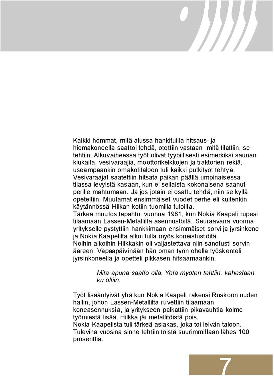 Vesivaraajat saatettiin hitsata paikan päällä umpinais essa tilassa levyistä kasaan, kun ei sellaista kokonaisena saanut perille mahtumaan. Ja jos jotain eiosattu tehdä, niin se kyllä opeteltiin.