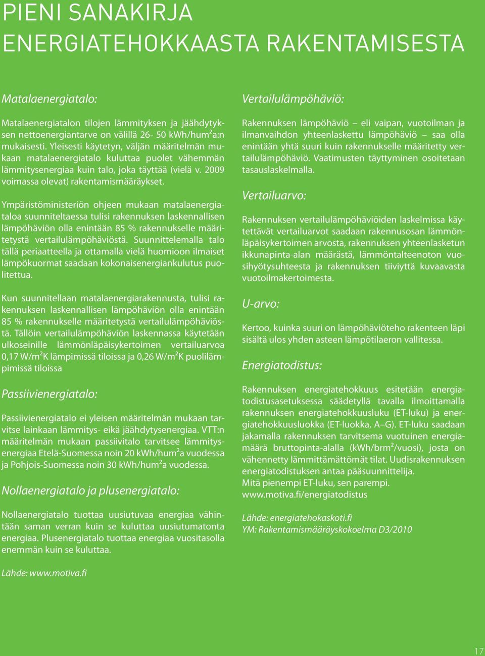 Ympäristöministeriön ohjeen mukaan matalaenergiataloa suunniteltaessa tulisi rakennuksen laskennallisen lämpöhäviön olla enintään 85 % rakennukselle määritetystä vertailulämpöhäviöstä.