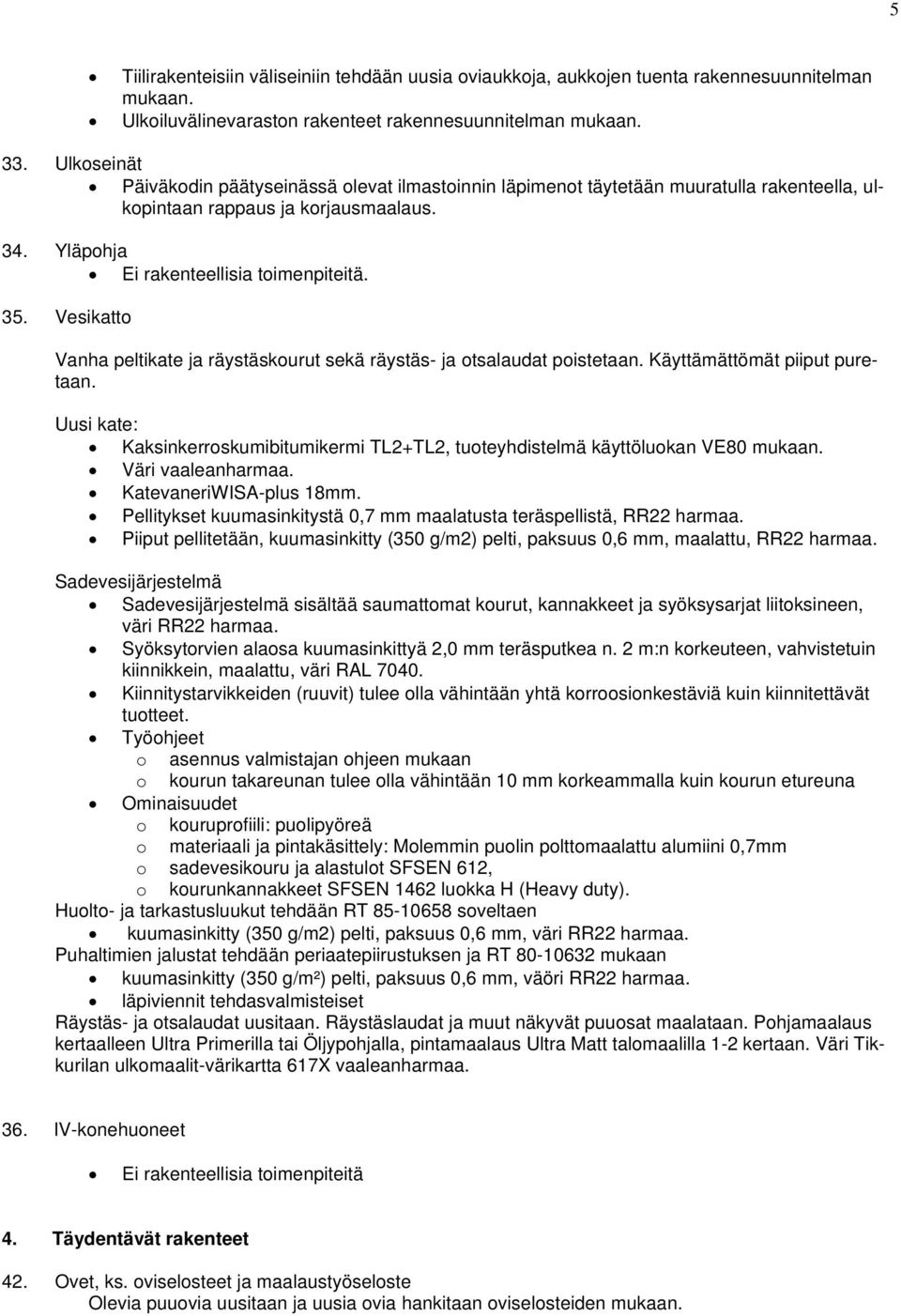 Vesikatt Vanha peltikate ja räystäskurut sekä räystäs- ja tsalaudat pistetaan. Käyttämättömät piiput puretaan. Uusi kate: Kaksinkerrskumibitumikermi TL2+TL2, tuteyhdistelmä käyttölukan VE80 mukaan.