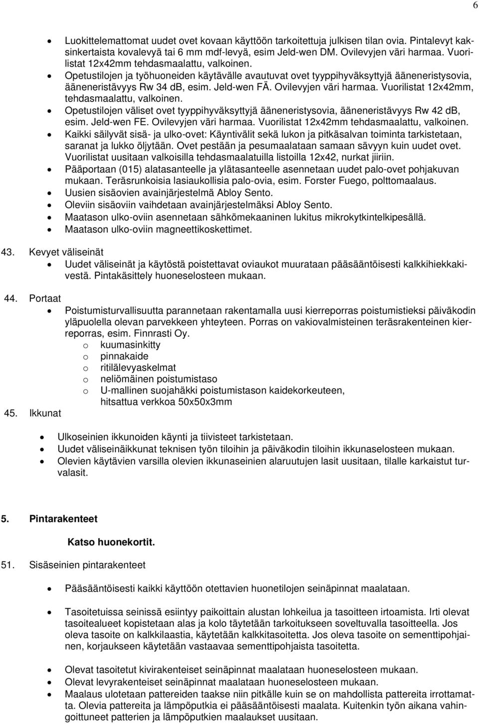 Ovilevyjen väri harmaa. Vurilistat 12x42mm, tehdasmaalattu, valkinen. Opetustiljen väliset vet tyyppihyväksyttyjä ääneneristysvia, ääneneristävyys Rw 42 db, esim. Jeld-wen FE. Ovilevyjen väri harmaa.