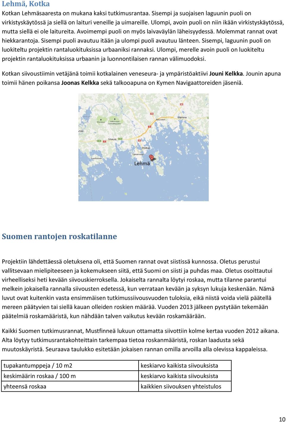 Sisempi puoli avautuu itään ja ulompi puoli avautuu länteen. Sisempi, laguunin puoli on luokiteltu projektin rantaluokituksissa urbaaniksi rannaksi.