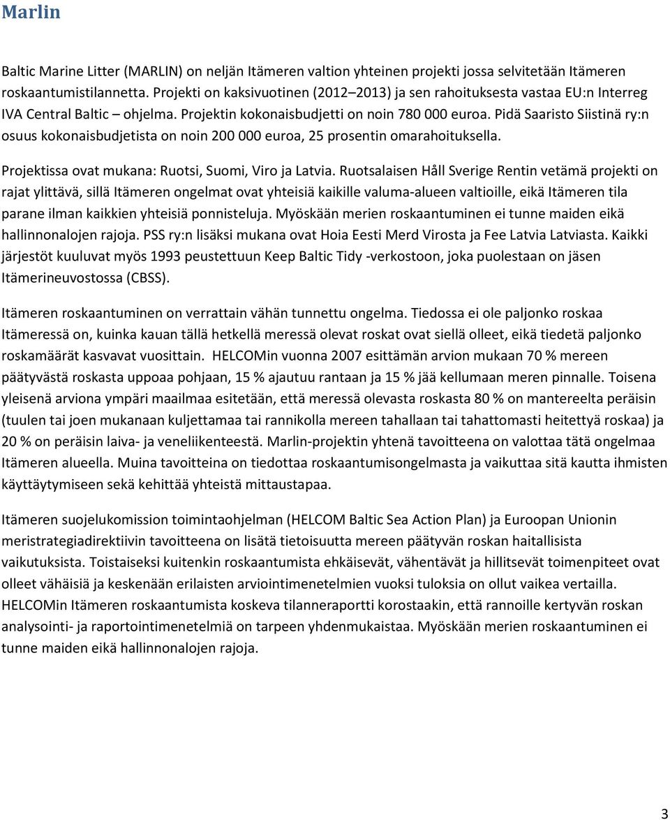 Pidä Saaristo Siistinä ry:n osuus kokonaisbudjetista on noin 200 000 euroa, 25 prosentin omarahoituksella. Projektissa ovat mukana: Ruotsi, Suomi, Viro ja Latvia.