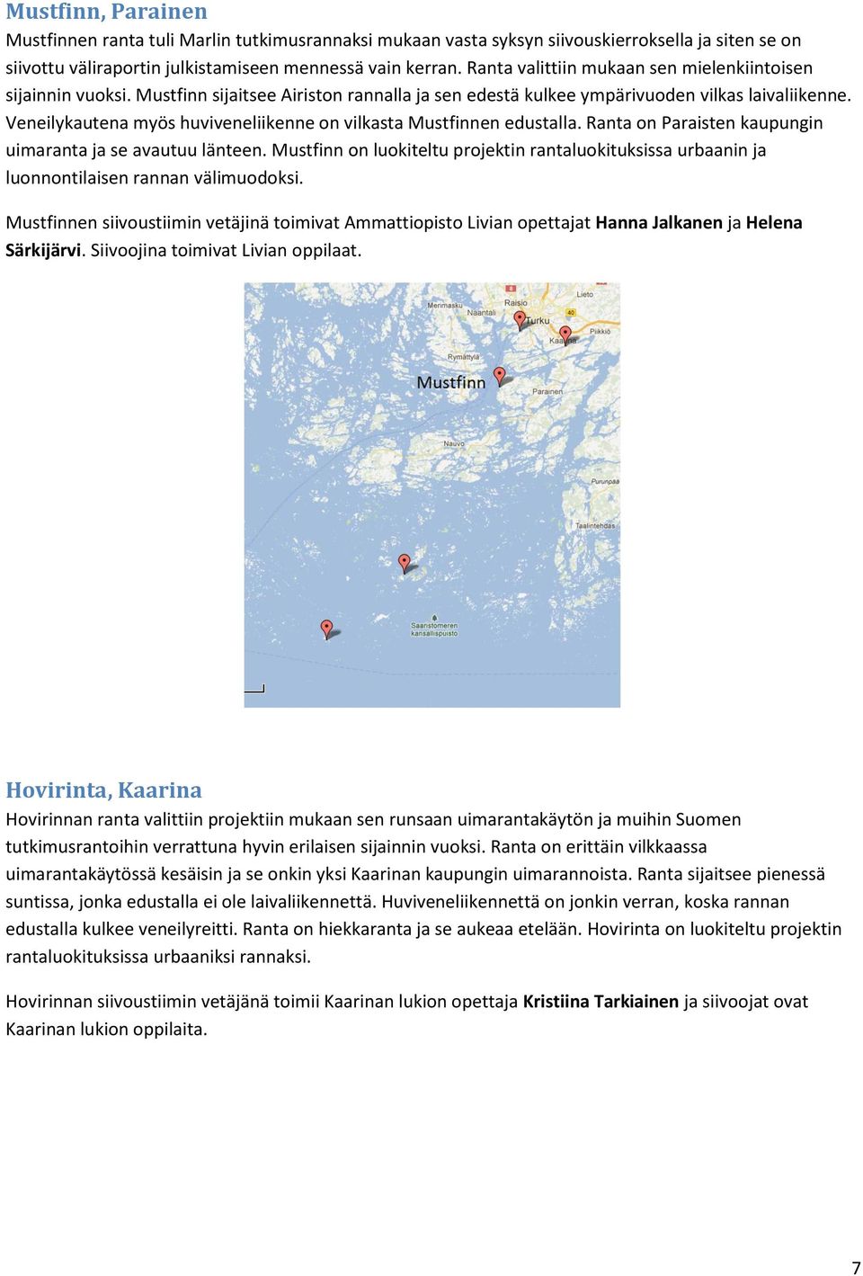 Veneilykautena myös huviveneliikenne on vilkasta Mustfinnen edustalla. Ranta on Paraisten kaupungin uimaranta ja se avautuu länteen.