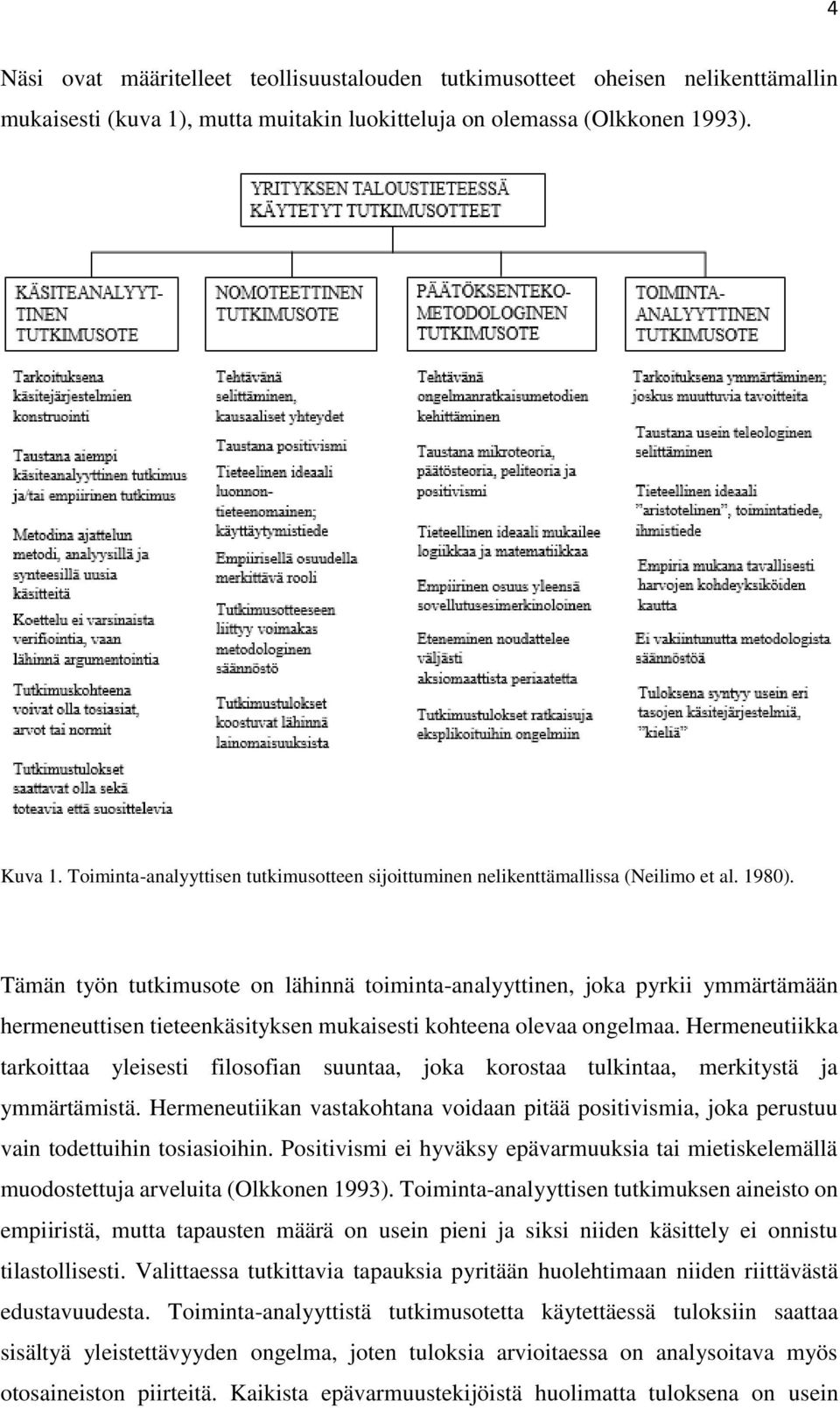 Tämän työn tutkimusote on lähinnä toiminta-analyyttinen, joka pyrkii ymmärtämään hermeneuttisen tieteenkäsityksen mukaisesti kohteena olevaa ongelmaa.