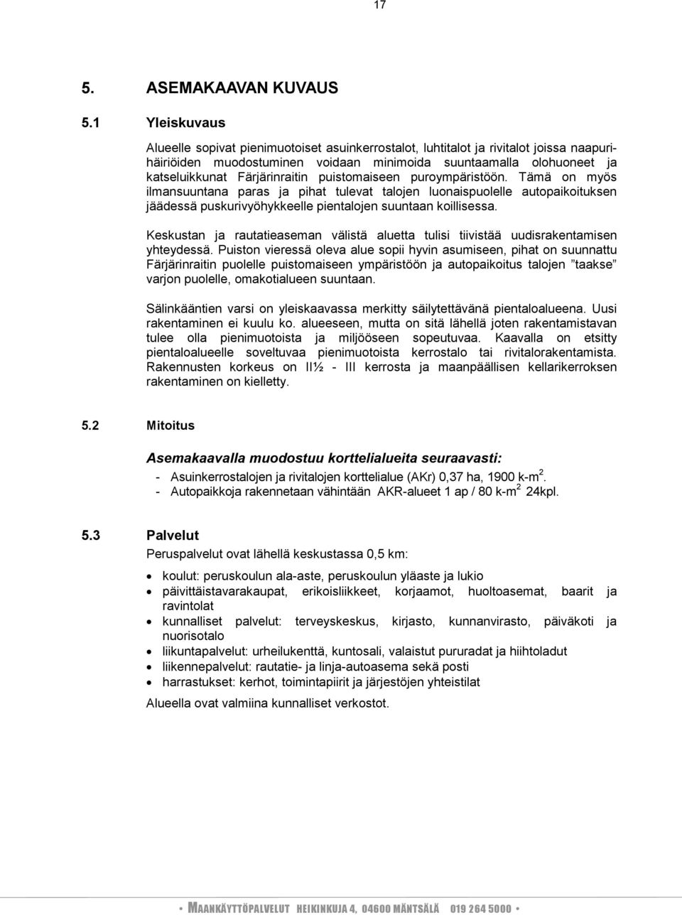 Färjärinraitin puistomaiseen puroympäristöön. Tämä on myös ilmansuuntana paras ja pihat tulevat talojen luonaispuolelle autopaikoituksen jäädessä puskurivyöhykkeelle pientalojen suuntaan koillisessa.