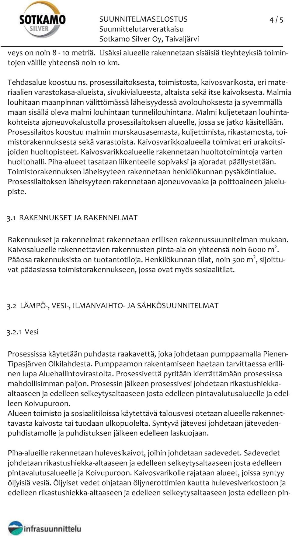 Malmia louhitaan maanpinnan välittömässä läheisyydessä avolouhoksesta ja syvemmällä maan sisällä oleva malmi louhintaan tunnelilouhintana.