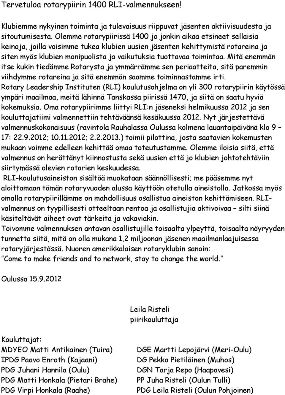 toimintaa. Mitä enemmän itse kukin tiedämme Rotarysta ja ymmärrämme sen periaatteita, sitä paremmin viihdymme rotareina ja sitä enemmän saamme toiminnastamme irti.