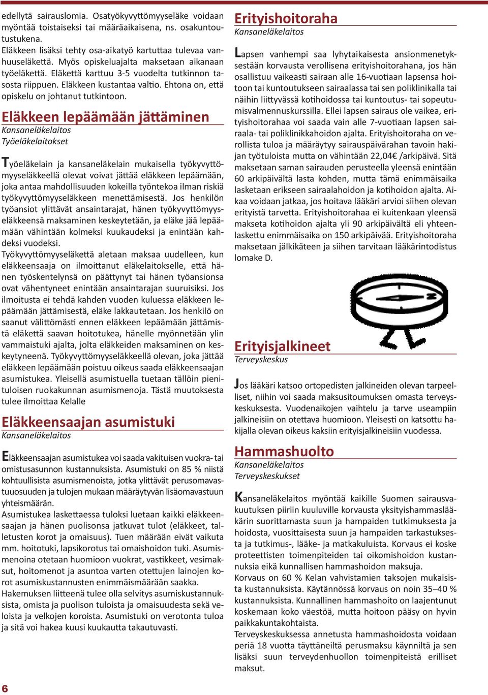 Eläkkeen lepäämään jättäminen Työeläkelaitokset Työeläkelain ja kansaneläkelain mukaisella työkyvyttömyyseläkkeellä olevat voivat jättää eläkkeen lepäämään, joka antaa mahdollisuuden kokeilla